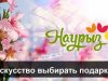 Что дарить на Наурыз? Современный взгляд на старые традиции
