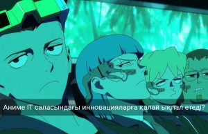 Аниме мәдениеті және цифрлық технологиялар: Жүйелік ойлау мен визуализацияның маңызы Жаңалықтар