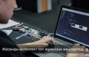 Сот жүйесіне жасанды интеллект негізіндегі цифрлық көмекші енгізілуде Жаңалықтар