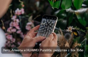 Все на высоте! Как Алматы встретил новую HUAWEI Pura90s Home